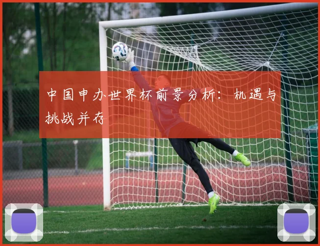 中国申办世界杯前景分析：机遇与挑战并存