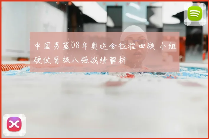 中国男篮08年奥运会征程回顾 小组硬仗晋级八强战绩解析