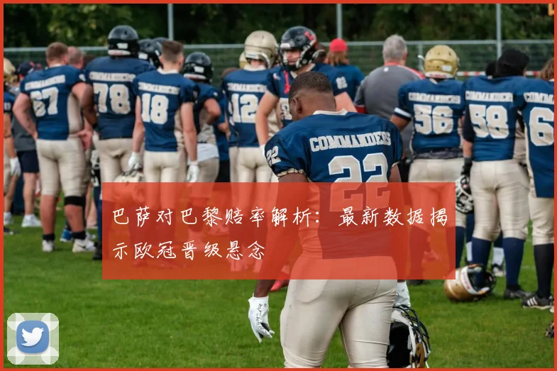 巴萨对巴黎赔率解析：最新数据揭示欧冠晋级悬念