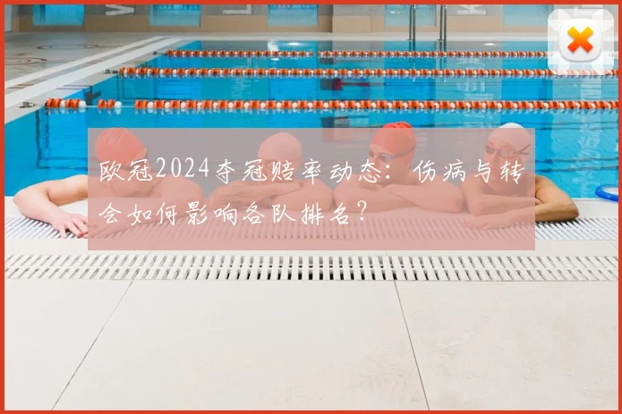 欧冠2024夺冠赔率动态:伤病与转会如何影响各队排名?