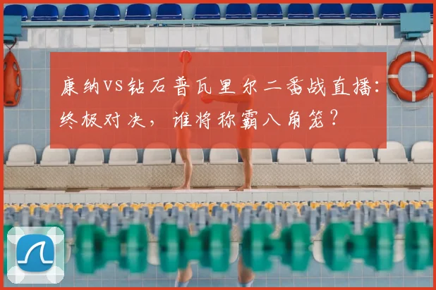 康纳vs钻石普瓦里尔二番战直播：终极对决，谁将称霸八角笼？
