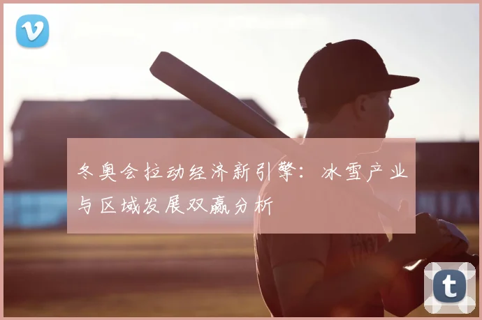 冬奥会拉动经济新引擎:冰雪产业与区域发展双赢分析
