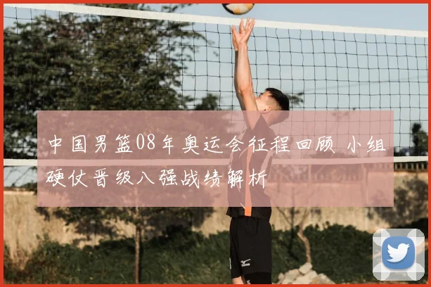中国男篮08年奥运会征程回顾 小组硬仗晋级八强战绩解析