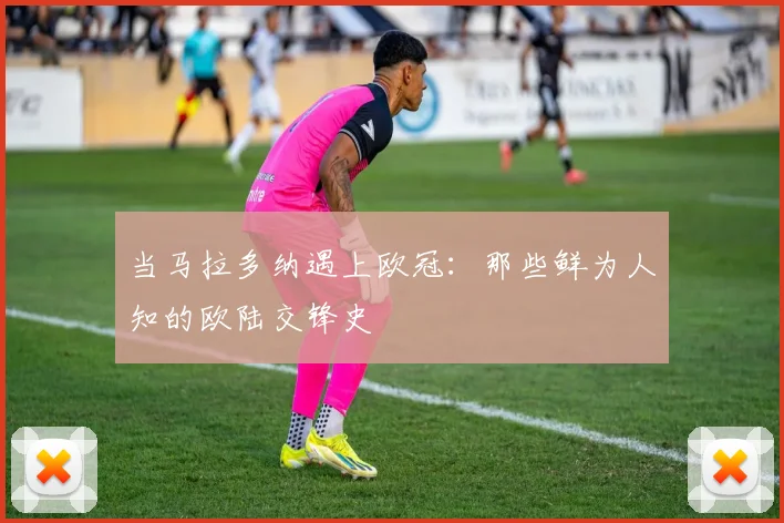 当马拉多纳遇上欧冠：那些鲜为人知的欧陆交锋史